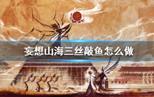 妄想山海三丝敲鱼怎么做 妄想山海三丝敲鱼配方