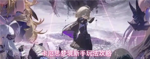 卡厄思梦境怎么玩 卡厄思梦境新手入坑攻略