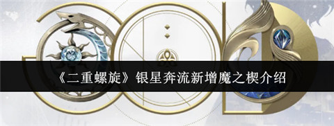二重螺旋银星奔流新增哪些魔之楔 二重螺旋银星奔流新增魔之楔介绍