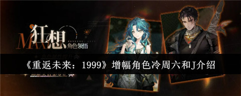 重返未来1999增幅角色冷周六和J怎么样 重返未来1999增幅角色冷周六和J介绍