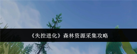 失控进化森林资源采集哪些 失控进化森林资源采集攻略