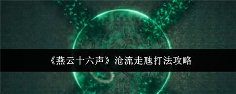 燕云十六声沧流走虺怎么过 燕云十六声沧流走虺打法攻略