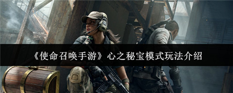 使命召唤手游心之秘宝模式是什么 使命召唤手游心之秘宝模式玩法介绍