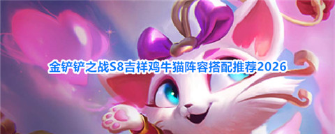 金铲铲鸡牛特战队怎么玩 金铲铲之战S8吉祥鸡牛猫阵容搭配推荐2026