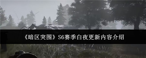 暗区突围S6赛季更新了什么 暗区突围S6赛季白夜更新内容介绍