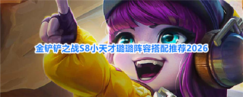 金铲铲之战璐璐主c怎么玩 金铲铲之战S8小天才璐璐阵容搭配推荐2026