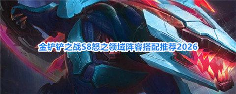 金铲铲之战怒之领域鳄鱼怎么玩 金铲铲之战S8怒之领域阵容搭配推荐2026