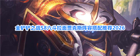金铲铲之战拉面武器怎么玩的 金铲铲之战S8六斗拉面贾克斯阵容搭配推荐2026