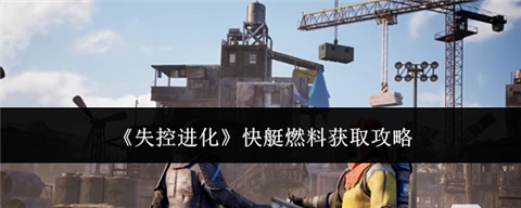 失控进化快艇燃料哪里获取 失控进化快艇燃料获取攻略