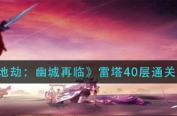 天地劫幽城再临雷塔40层怎么快速通关？天地劫幽城再临雷塔40层快速通关的详细攻略