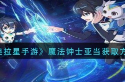 奥拉星手游魔法钟士亚当获取方法？奥拉星手游魔法钟士亚当获取方法攻略